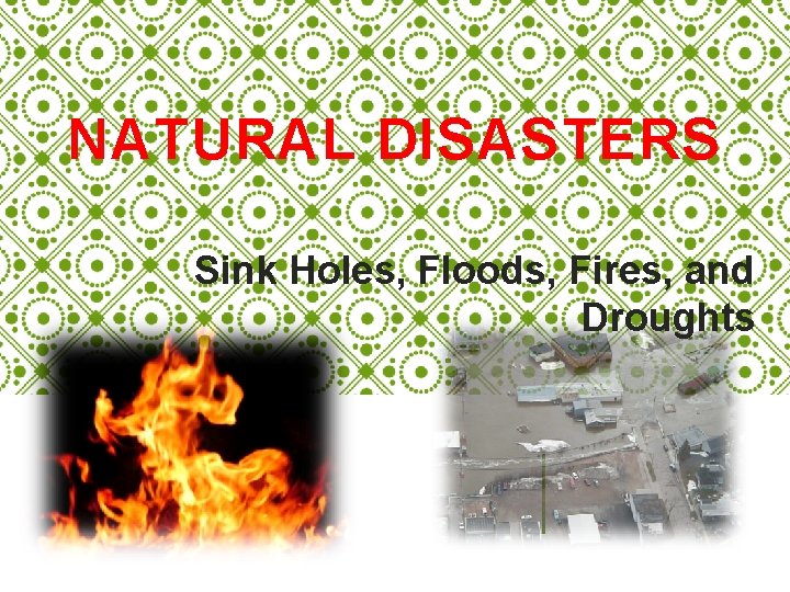 NATURAL DISASTERS Sink Holes, Floods, Fires, and Droughts 