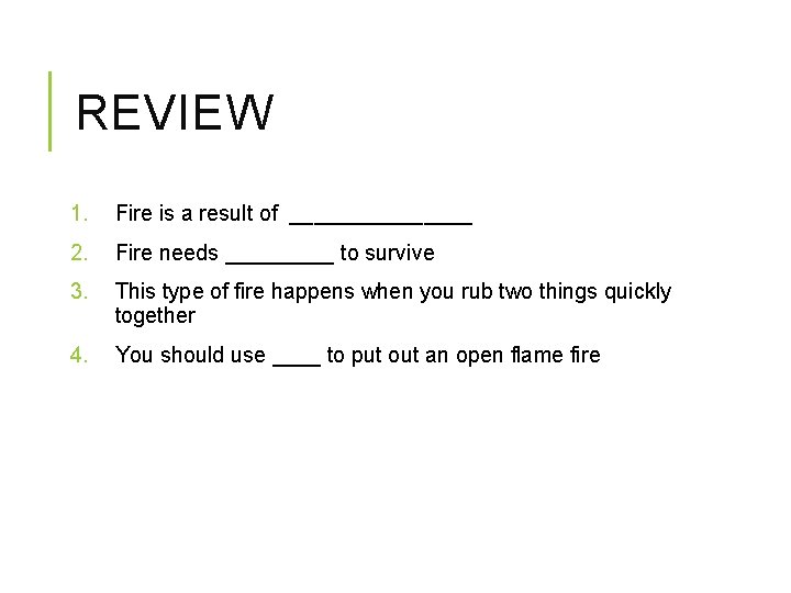 REVIEW 1. Fire is a result of ________ 2. Fire needs _____ to survive