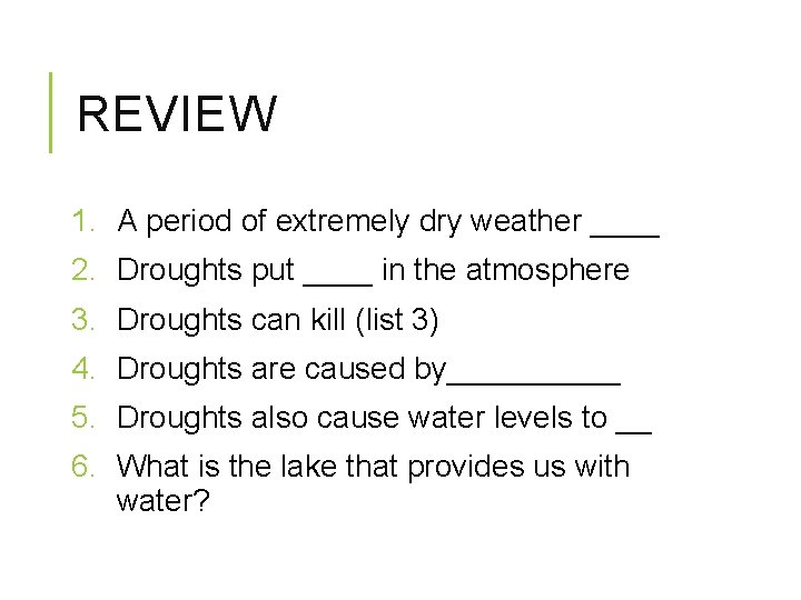 REVIEW 1. A period of extremely dry weather ____ 2. Droughts put ____ in