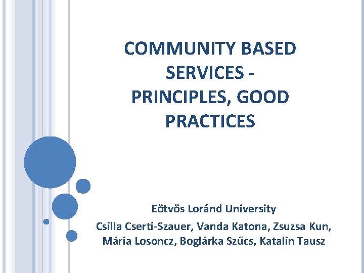 COMMUNITY BASED SERVICES PRINCIPLES, GOOD PRACTICES Eötvös Loránd University Csilla Cserti-Szauer, Vanda Katona, Zsuzsa