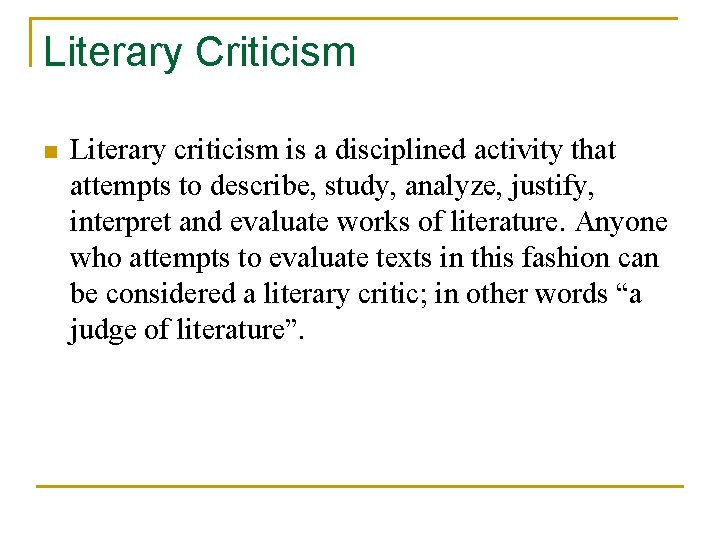 Literary Criticism n Literary criticism is a disciplined activity that attempts to describe, study,