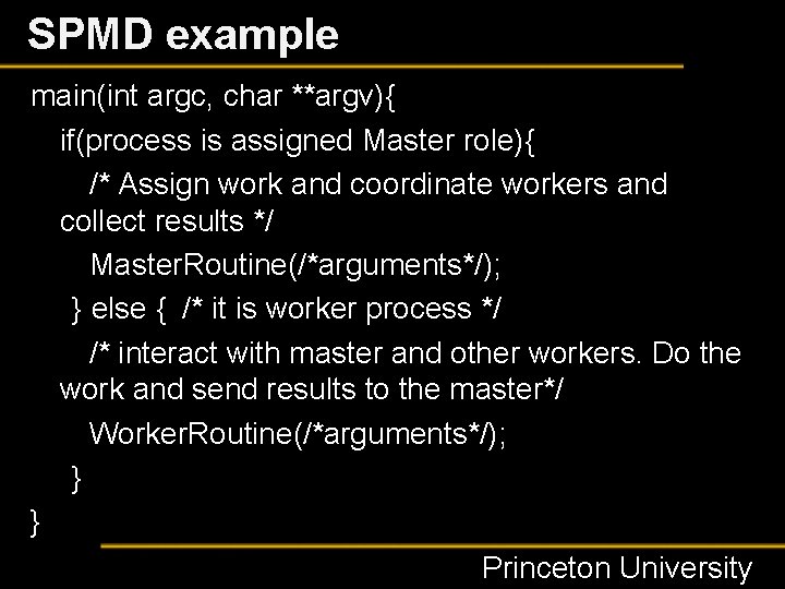 SPMD example main(int argc, char **argv){ if(process is assigned Master role){ /* Assign work