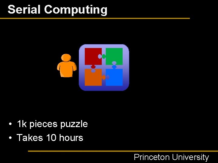 Serial Computing • 1 k pieces puzzle • Takes 10 hours Princeton University 
