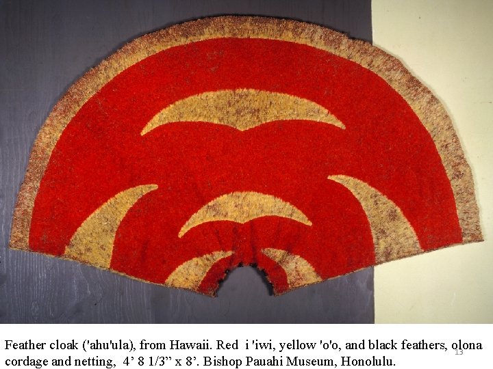 Feather cloak ('ahu'ula), from Hawaii. Red i 'iwi, yellow 'o'o, and black feathers, olona