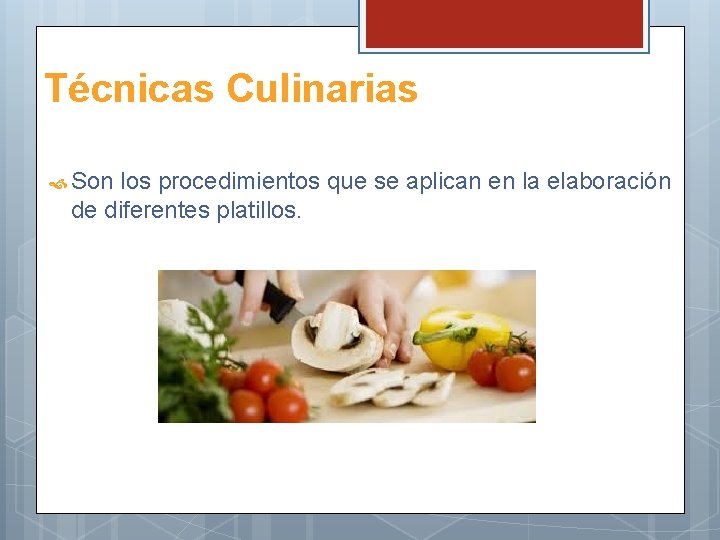 Técnicas Culinarias Son los procedimientos que se aplican en la elaboración de diferentes platillos.