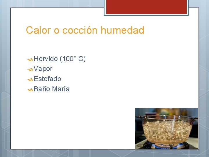 Calor o cocción humedad Hervido (100° C) Vapor Estofado Baño María 