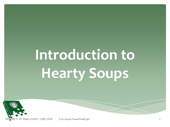Introduction to Hearty Soups PROPERTY OF PIMA COUNTY JTED, 2010 CUL-Soups-Power. Point 2. ppt