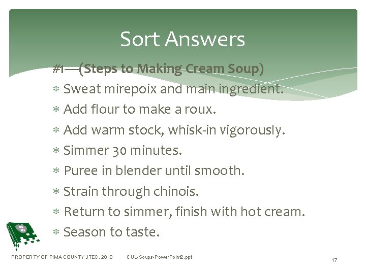 Sort Answers #1—(Steps to Making Cream Soup) Sweat mirepoix and main ingredient. Add flour