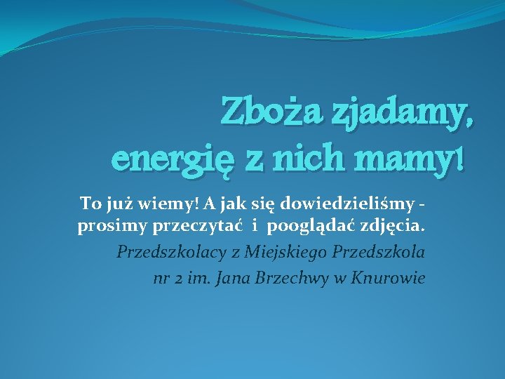 Zboża zjadamy, energię z nich mamy! To już wiemy! A jak się dowiedzieliśmy prosimy