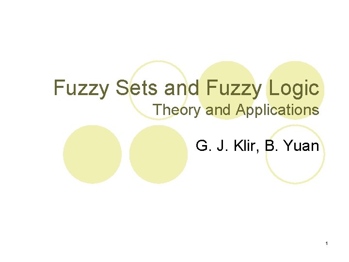 Fuzzy Sets and Fuzzy Logic Theory and Applications G. J. Klir, B. Yuan 1