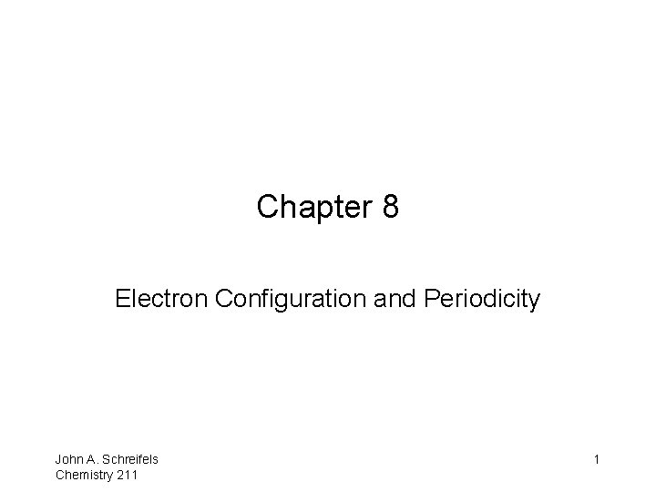 Chapter 8 Electron Configuration and Periodicity 8– 1 John A. Schreifels Chemistry 211 1