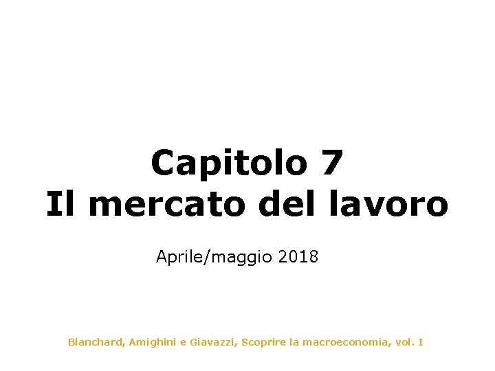 Capitolo 7 Il mercato del lavoro Aprile/maggio 2018 Blanchard, Amighini e Giavazzi, Scoprire la