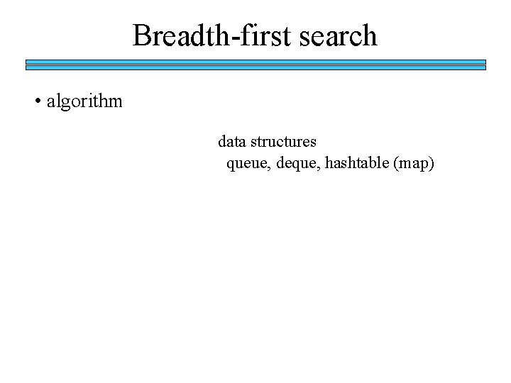 Breadth-first search • algorithm data structures queue, deque, hashtable (map) Breadth-first search • algorithm data structures queue, deque, hashtable (map)