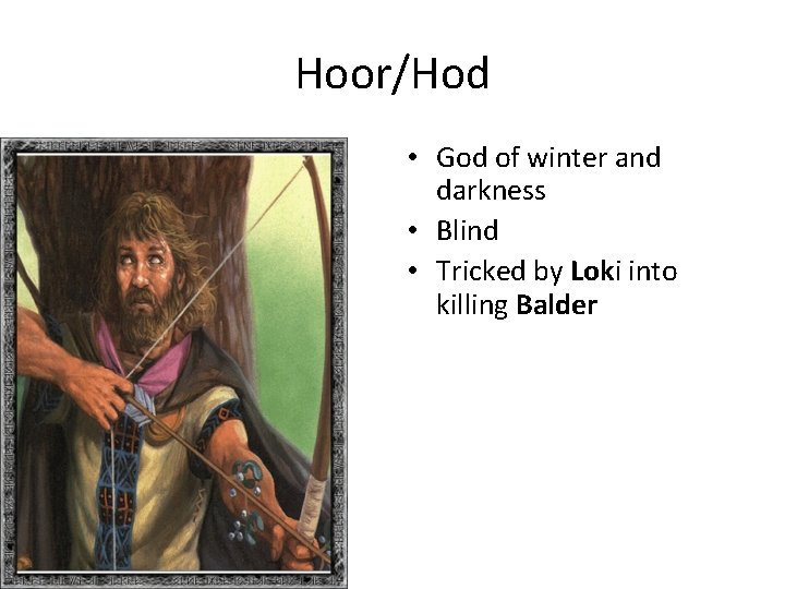 Hoor/Hod • God of winter and darkness • Blind • Tricked by Loki into