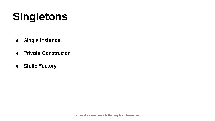 Singletons ● Single Instance ● Private Constructor ● Static Factory Advanced Programming. All slides