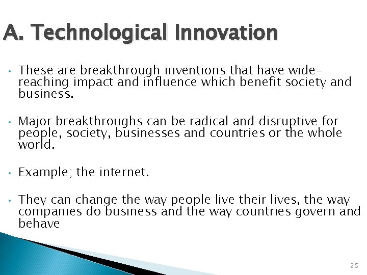 A. Technological Innovation • • These are breakthrough inventions that have widereaching impact and