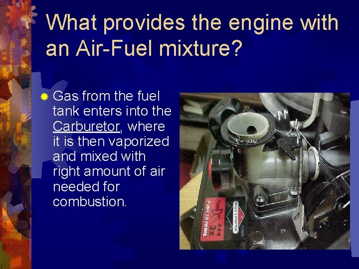 What provides the engine with an Air-Fuel mixture? ® Gas from the fuel tank