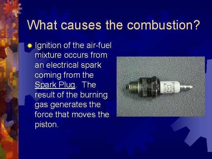 What causes the combustion? ® Ignition of the air-fuel mixture occurs from an electrical