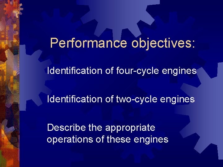 Performance objectives: Identification of four-cycle engines Identification of two-cycle engines Describe the appropriate operations