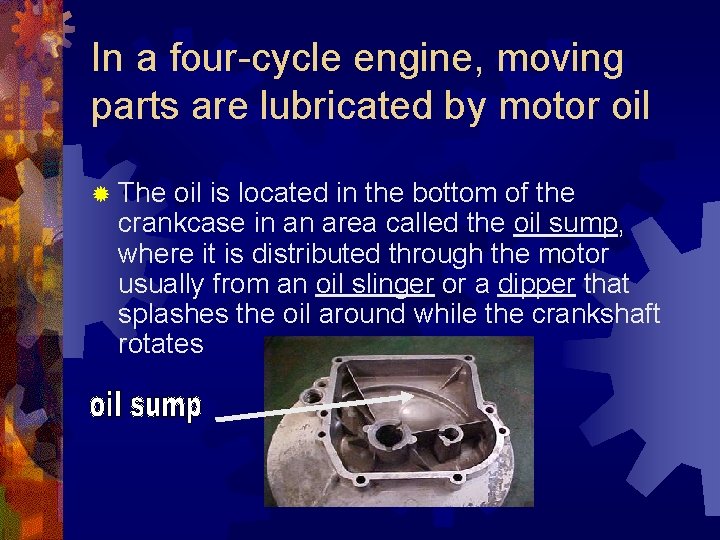 In a four-cycle engine, moving parts are lubricated by motor oil ® The oil