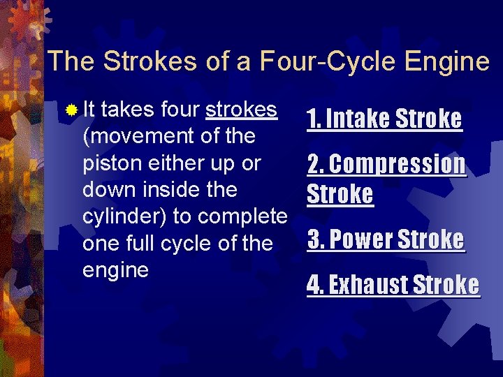 The Strokes of a Four-Cycle Engine ® It takes four strokes (movement of the