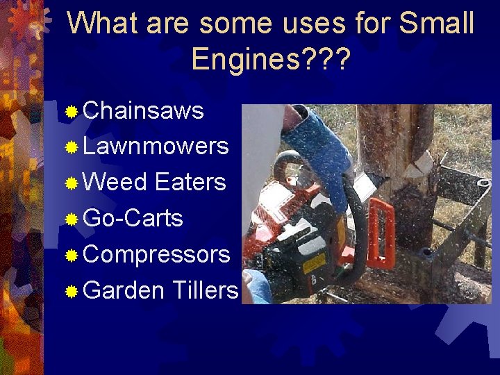 What are some uses for Small Engines? ? ? ® Chainsaws ® Lawnmowers ®