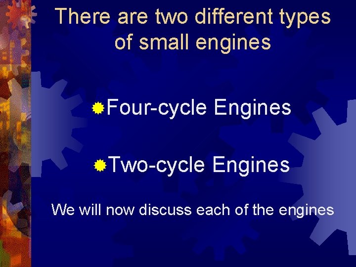 There are two different types of small engines ®Four-cycle Engines ®Two-cycle Engines We will