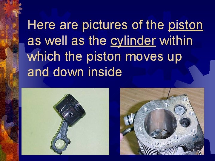 Here are pictures of the piston as well as the cylinder within which the