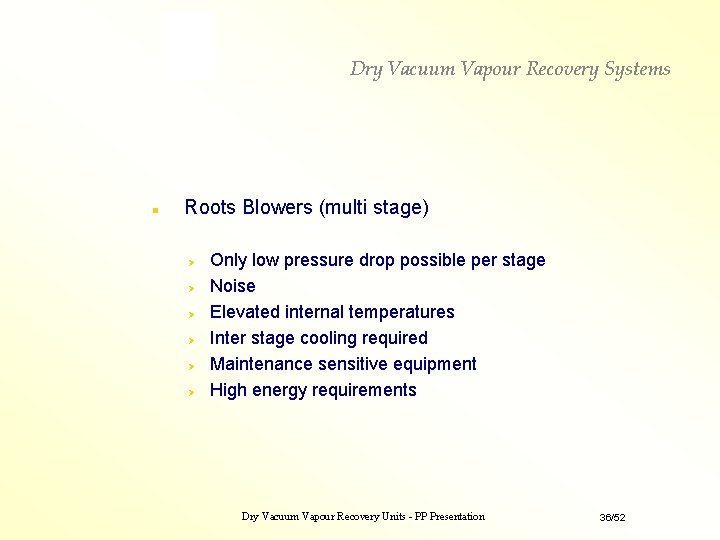 Dry Vacuum Vapour Recovery Systems n Roots Blowers (multi stage) Only low pressure drop Dry Vacuum Vapour Recovery Systems n Roots Blowers (multi stage) Only low pressure drop