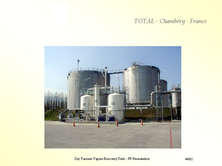 TOTAL - Chambéry - France Dry Vacuum Vapour Recovery Units - PP Presentation 48/52 TOTAL - Chambéry - France Dry Vacuum Vapour Recovery Units - PP Presentation 48/52