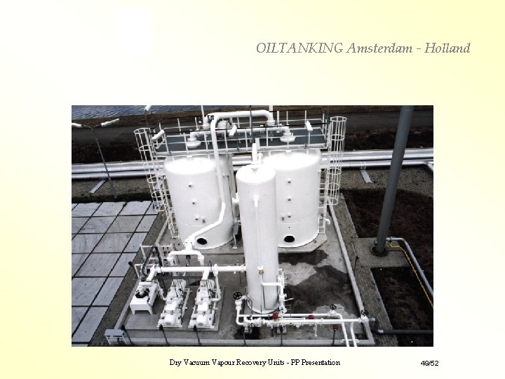 OILTANKING Amsterdam - Holland Dry Vacuum Vapour Recovery Units - PP Presentation 49/52 OILTANKING Amsterdam - Holland Dry Vacuum Vapour Recovery Units - PP Presentation 49/52
