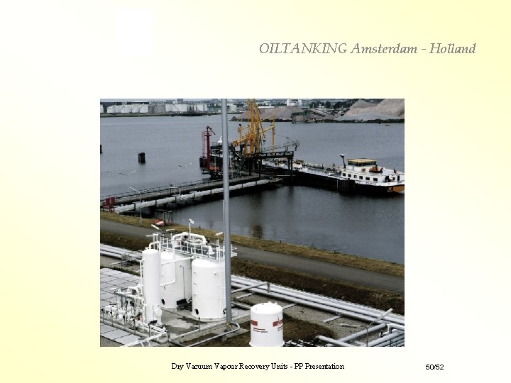 OILTANKING Amsterdam - Holland Dry Vacuum Vapour Recovery Units - PP Presentation 50/52 OILTANKING Amsterdam - Holland Dry Vacuum Vapour Recovery Units - PP Presentation 50/52