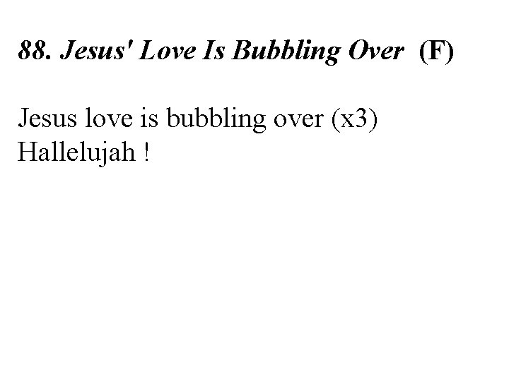 88. Jesus' Love Is Bubbling Over (F) Jesus love is bubbling over (x 3)