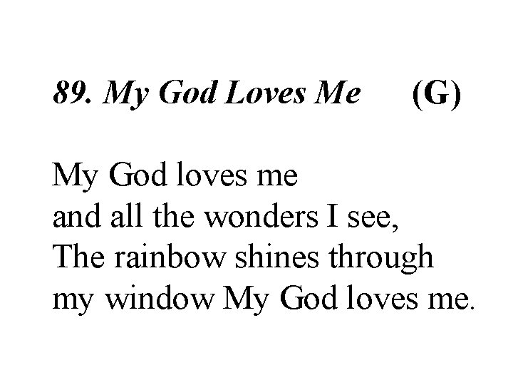 89. My God Loves Me (G) My God loves me and all the wonders