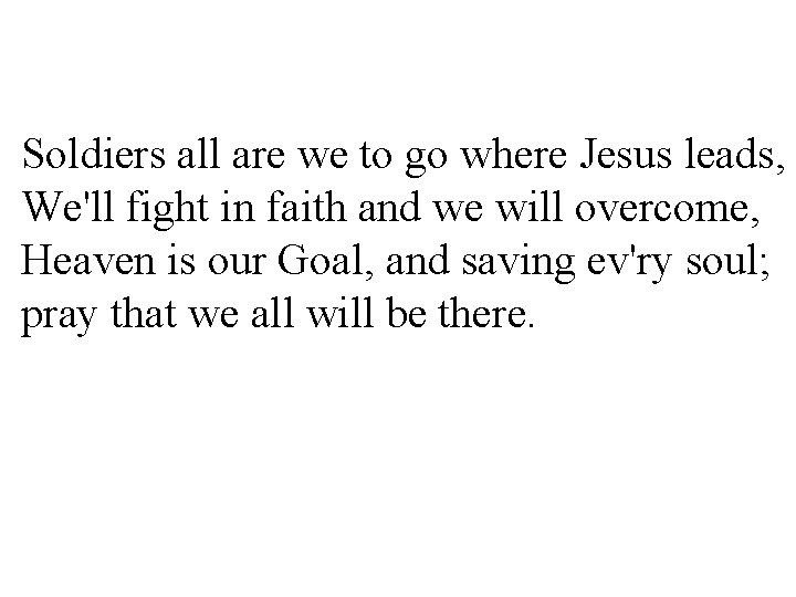 Soldiers all are we to go where Jesus leads, We'll fight in faith and