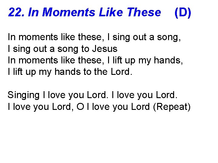 22. In Moments Like These (D) In moments like these, I sing out a