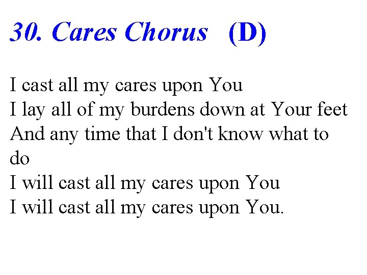 30. Cares Chorus (D) I cast all my cares upon You I lay all