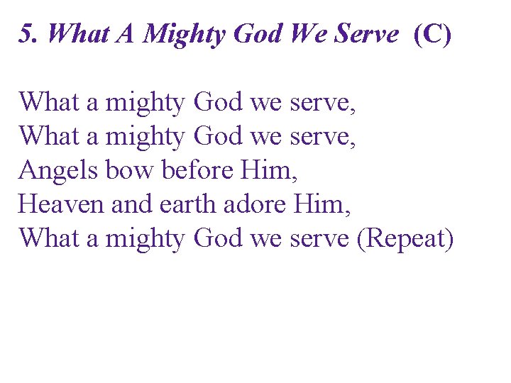 5. What A Mighty God We Serve (C) What a mighty God we serve,