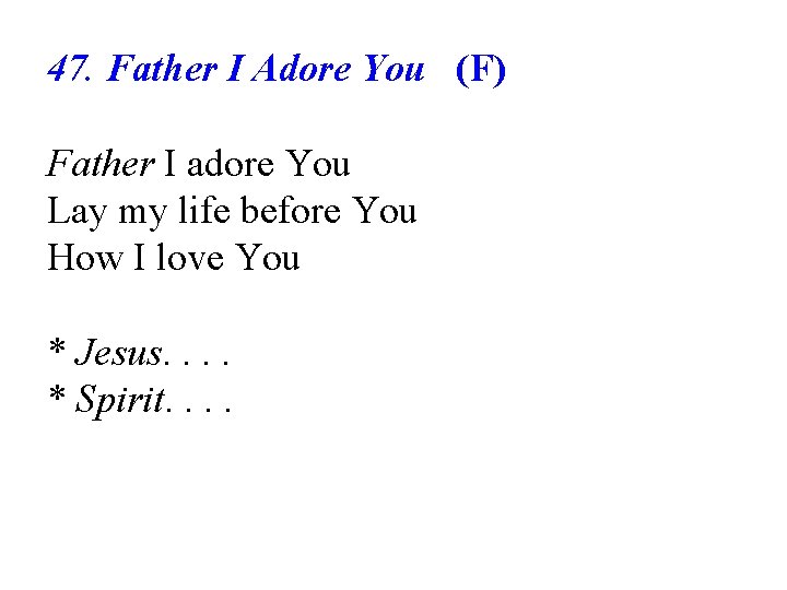 47. Father I Adore You (F) Father I adore You Lay my life before