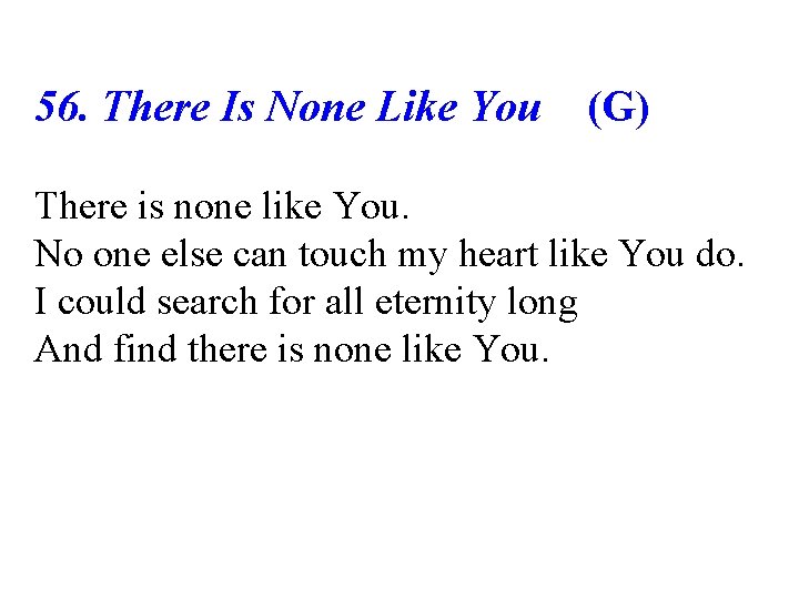 56. There Is None Like You (G) There is none like You. No one