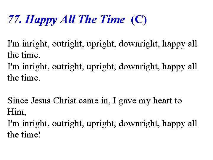 77. Happy All The Time (C) I'm inright, outright, upright, downright, happy all the