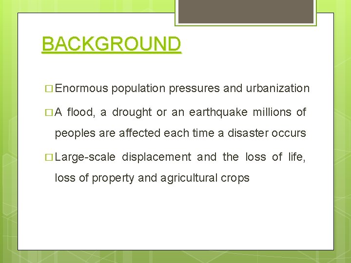 BACKGROUND � Enormous population pressures and urbanization � A flood, a drought or an