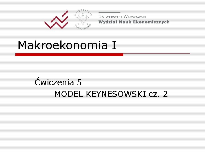 Makroekonomia I Ćwiczenia 5 MODEL KEYNESOWSKI cz. 2 