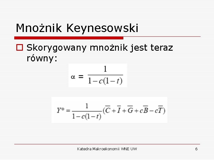 Mnożnik Keynesowski o Skorygowany mnożnik jest teraz równy: Katedra Makroekonomii WNE UW 6 