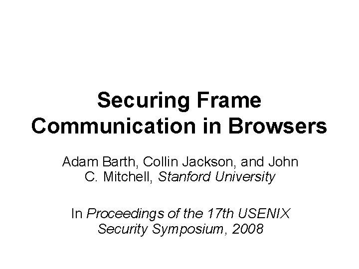 Securing Frame Communication in Browsers Adam Barth, Collin Jackson, and John C. Mitchell, Stanford