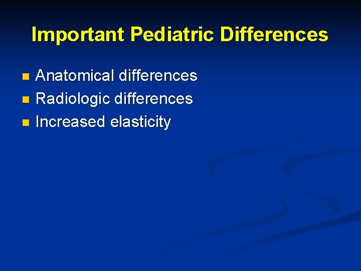 Important Pediatric Differences Anatomical differences n Radiologic differences n Increased elasticity n 