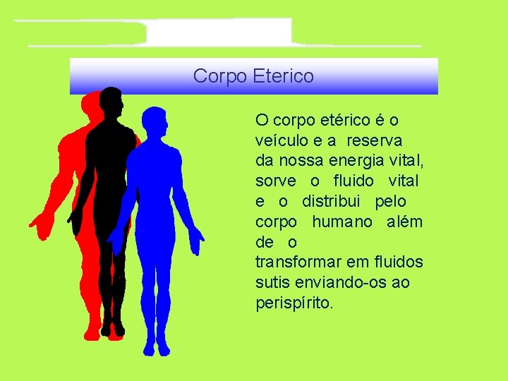 Corpo Eterico O corpo etérico é o veículo e a reserva da nossa energia