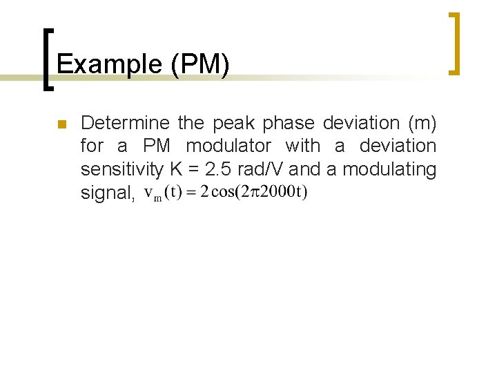 Example (PM) n Determine the peak phase deviation (m) for a PM modulator with