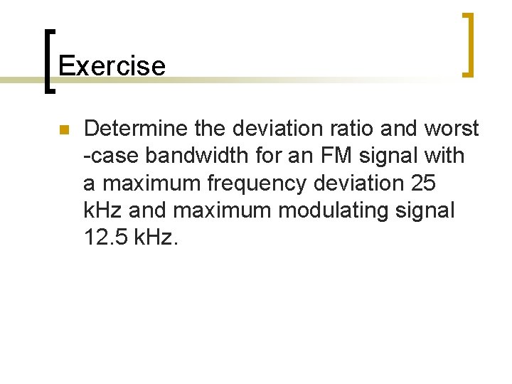 Exercise n Determine the deviation ratio and worst -case bandwidth for an FM signal