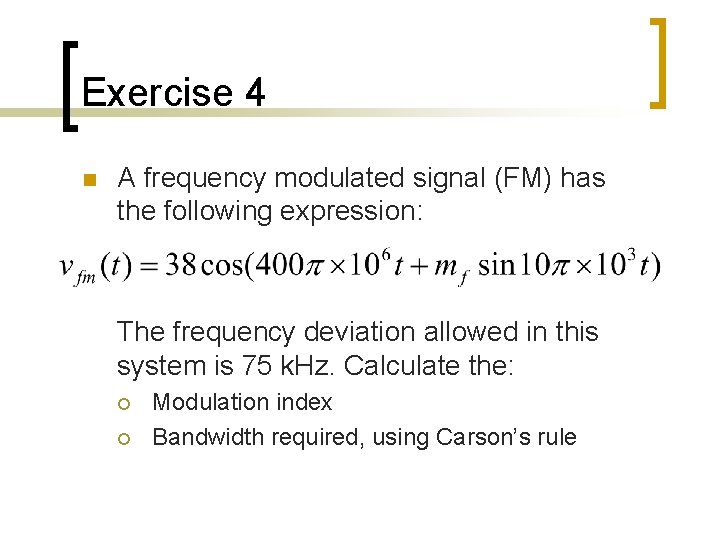 Exercise 4 n A frequency modulated signal (FM) has the following expression: The frequency